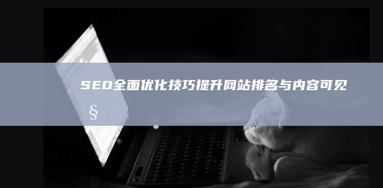 SEO全面优化技巧：提升网站排名与内容可见性