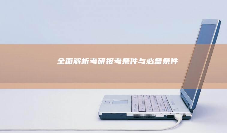 全面解析：考研报考条件与必备条件